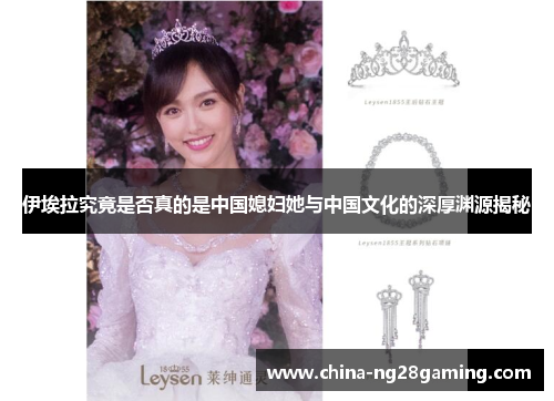 伊埃拉究竟是否真的是中国媳妇她与中国文化的深厚渊源揭秘