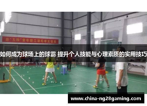 如何成为球场上的球霸 提升个人技能与心理素质的实用技巧