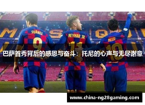 巴萨首秀背后的感恩与奋斗：托尼的心声与无尽谢意