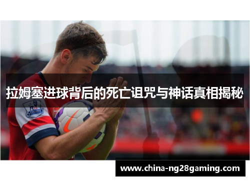 拉姆塞进球背后的死亡诅咒与神话真相揭秘