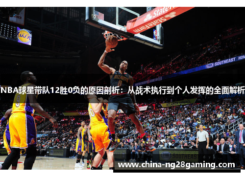 NBA球星带队12胜0负的原因剖析：从战术执行到个人发挥的全面解析