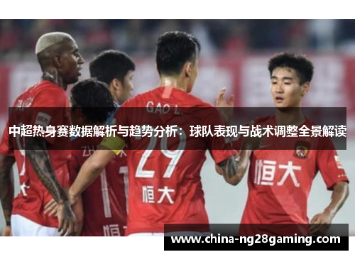 中超热身赛数据解析与趋势分析：球队表现与战术调整全景解读