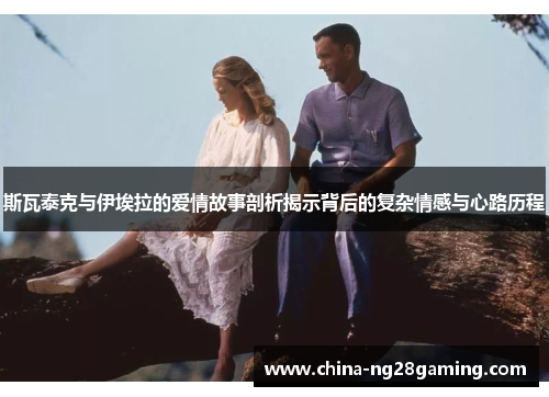 斯瓦泰克与伊埃拉的爱情故事剖析揭示背后的复杂情感与心路历程