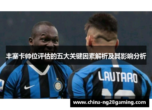丰塞卡帅位评估的五大关键因素解析及其影响分析