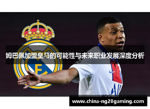 姆巴佩加盟皇马的可能性与未来职业发展深度分析