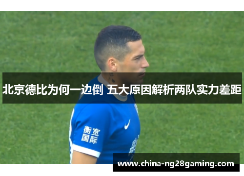 北京德比为何一边倒 五大原因解析两队实力差距