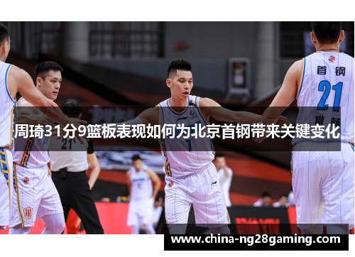 周琦31分9篮板表现如何为北京首钢带来关键变化