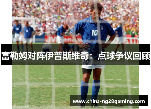 富勒姆对阵伊普斯维奇：点球争议回顾