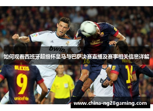 如何观看西班牙超级杯皇马与巴萨决赛直播及赛事相关信息详解