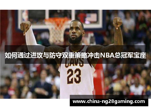 如何通过进攻与防守双重策略冲击NBA总冠军宝座
