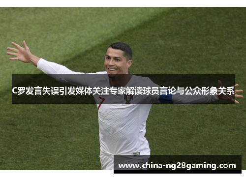 C罗发言失误引发媒体关注专家解读球员言论与公众形象关系