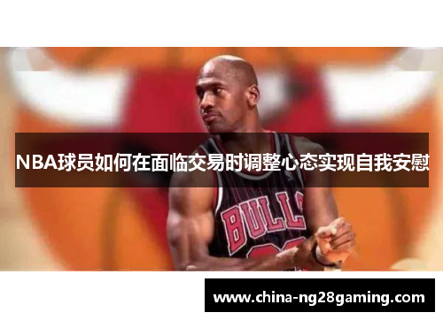 NBA球员如何在面临交易时调整心态实现自我安慰