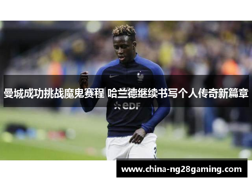 曼城成功挑战魔鬼赛程 哈兰德继续书写个人传奇新篇章
