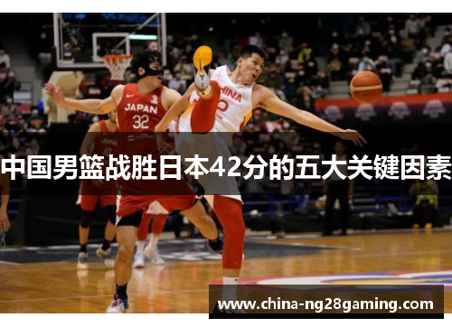 中国男篮战胜日本42分的五大关键因素