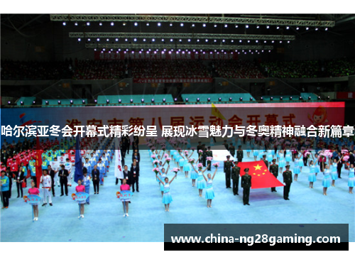 哈尔滨亚冬会开幕式精彩纷呈 展现冰雪魅力与冬奥精神融合新篇章