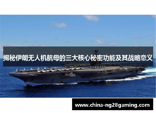 揭秘伊朗无人机航母的三大核心秘密功能及其战略意义