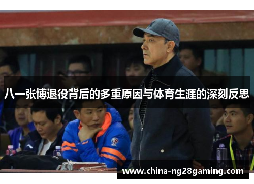 八一张博退役背后的多重原因与体育生涯的深刻反思