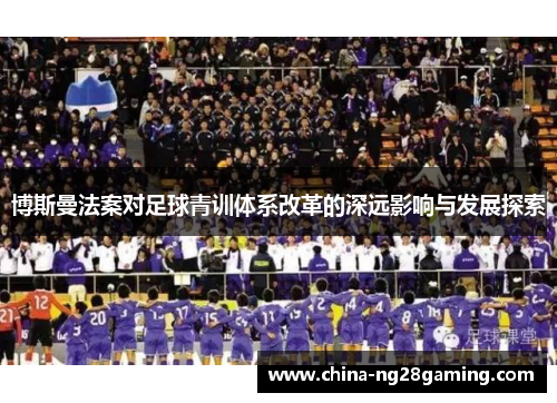 博斯曼法案对足球青训体系改革的深远影响与发展探索