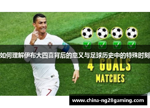 如何理解伊布大四喜背后的意义与足球历史中的特殊时刻