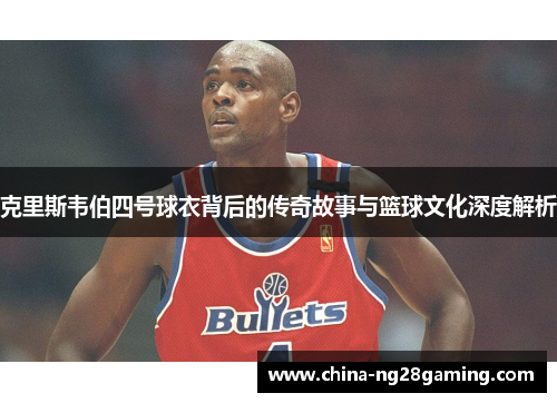 克里斯韦伯四号球衣背后的传奇故事与篮球文化深度解析