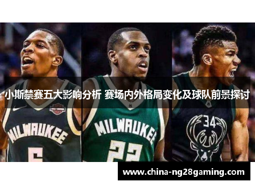 小斯禁赛五大影响分析 赛场内外格局变化及球队前景探讨