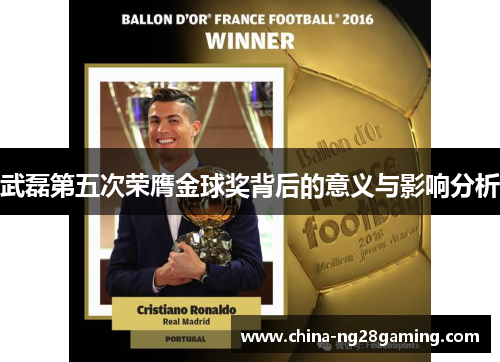 武磊第五次荣膺金球奖背后的意义与影响分析