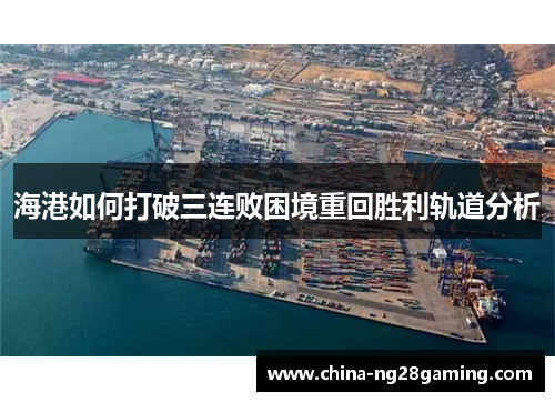 海港如何打破三连败困境重回胜利轨道分析