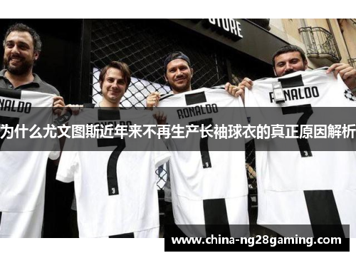 为什么尤文图斯近年来不再生产长袖球衣的真正原因解析