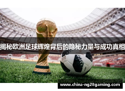 揭秘欧洲足球辉煌背后的隐秘力量与成功真相