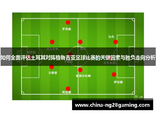 如何全面评估土耳其对阵格鲁吉亚足球比赛的关键因素与胜负走向分析