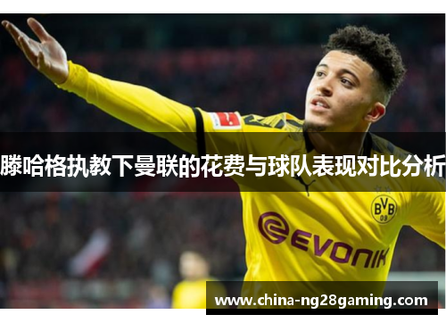 滕哈格执教下曼联的花费与球队表现对比分析
