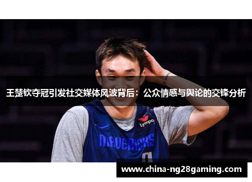 王楚钦夺冠引发社交媒体风波背后：公众情感与舆论的交锋分析