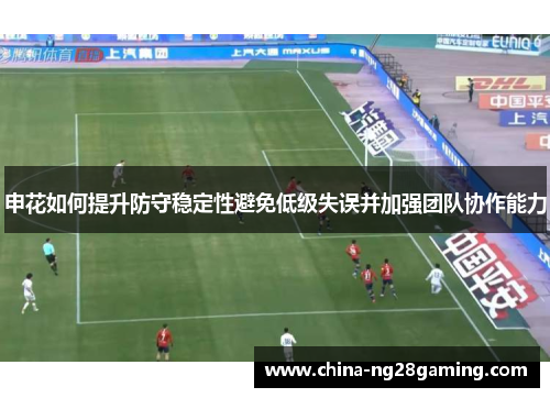申花如何提升防守稳定性避免低级失误并加强团队协作能力