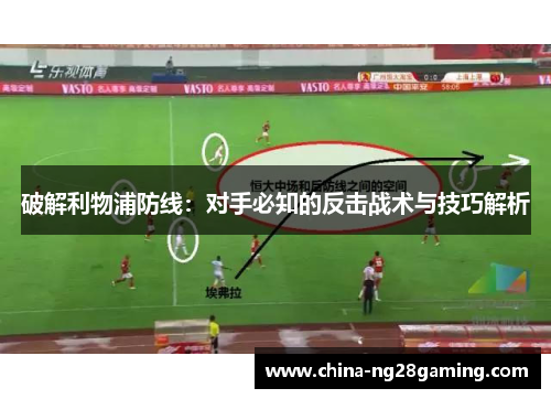 破解利物浦防线：对手必知的反击战术与技巧解析