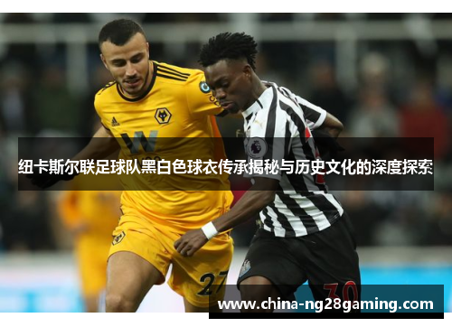 纽卡斯尔联足球队黑白色球衣传承揭秘与历史文化的深度探索