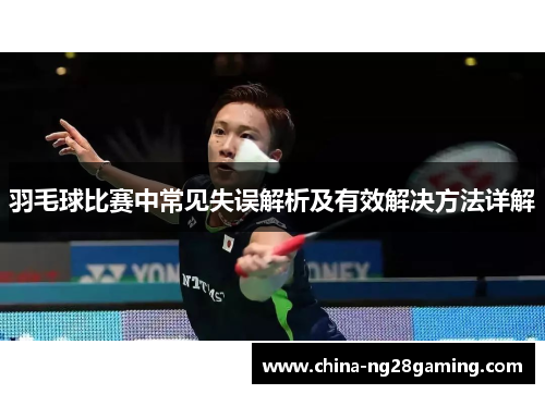 羽毛球比赛中常见失误解析及有效解决方法详解