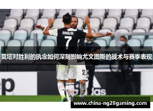 莫塔对胜利的执念如何深刻影响尤文图斯的战术与赛季表现