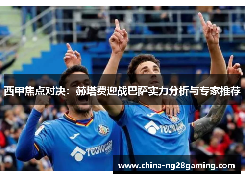 西甲焦点对决：赫塔费迎战巴萨实力分析与专家推荐