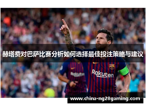 赫塔费对巴萨比赛分析如何选择最佳投注策略与建议 赫塔费对巴萨比赛分析如何选择最佳投注策略与建议