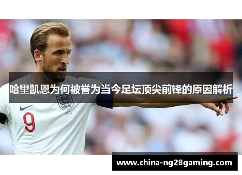 哈里凯恩为何被誉为当今足坛顶尖前锋的原因解析
