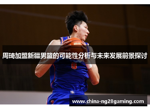 周琦加盟新疆男篮的可能性分析与未来发展前景探讨