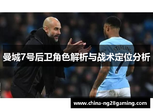 曼城7号后卫角色解析与战术定位分析 曼城7号后卫角色解析与战术定位分析
