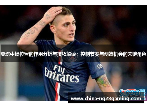 莫塔中场位置的作用分析与技巧解读:控制节奏与创造机会的关键角色 莫塔中场位置的作用分析与技巧解读:控制节奏与创造机会的关键角色
