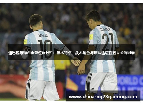 迪巴拉与梅西重叠位置分析：技术特点、战术角色与球队适应性五大关键因素