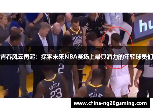 青春风云再起:探索未来NBA赛场上最具潜力的年轻球员们 青春风云再起:探索未来NBA赛场上最具潜力的年轻球员们