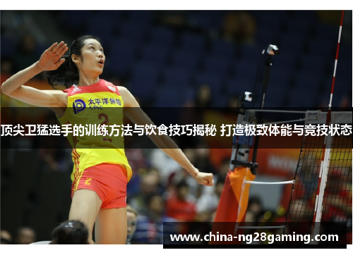 顶尖卫猛选手的训练方法与饮食技巧揭秘 打造极致体能与竞技状态 顶尖卫猛选手的训练方法与饮食技巧揭秘 打造极致体能与竞技状态