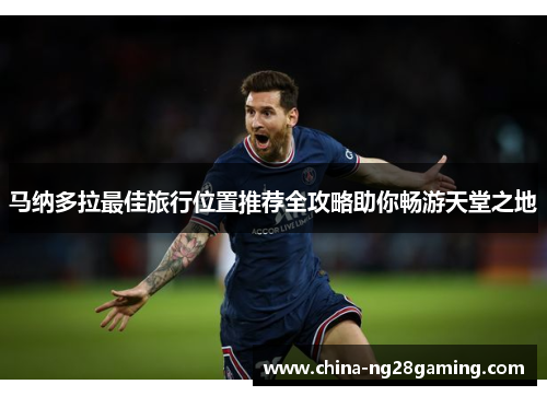 马纳多拉最佳旅行位置推荐全攻略助你畅游天堂之地