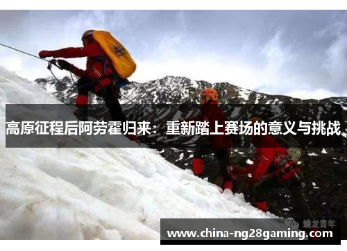 高原征程后阿劳霍归来：重新踏上赛场的意义与挑战