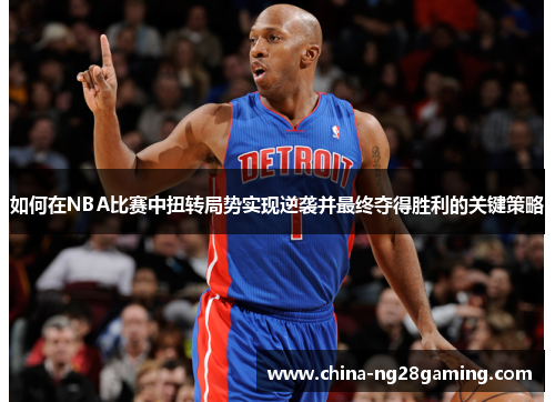 如何在NBA比赛中扭转局势实现逆袭并最终夺得胜利的关键策略 如何在NBA比赛中扭转局势实现逆袭并最终夺得胜利的关键策略