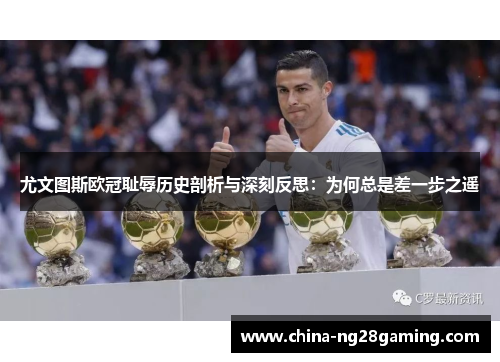 尤文图斯欧冠耻辱历史剖析与深刻反思：为何总是差一步之遥
